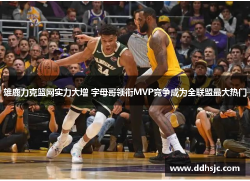 雄鹿力克篮网实力大增 字母哥领衔MVP竞争成为全联盟最大热门
