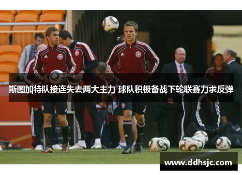 斯图加特队接连失去两大主力 球队积极备战下轮联赛力求反弹