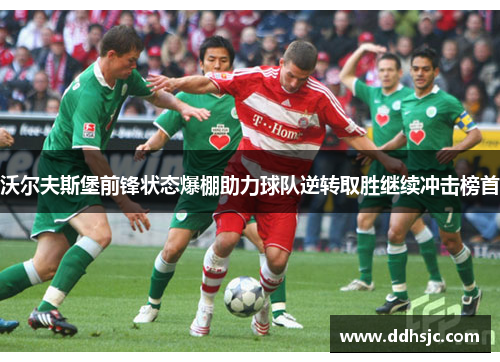 沃尔夫斯堡前锋状态爆棚助力球队逆转取胜继续冲击榜首