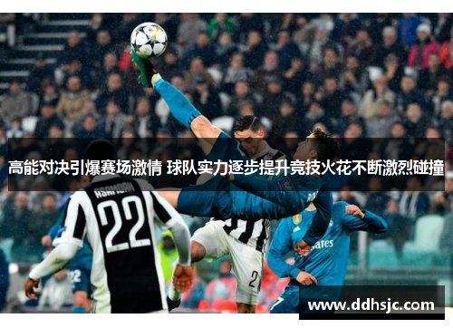 高能对决引爆赛场激情 球队实力逐步提升竞技火花不断激烈碰撞