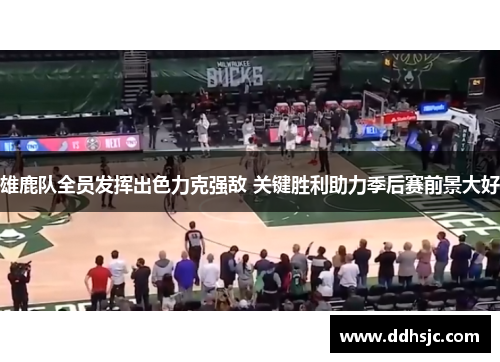 雄鹿队全员发挥出色力克强敌 关键胜利助力季后赛前景大好