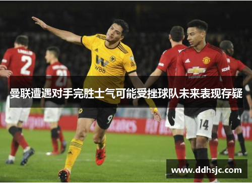 曼联遭遇对手完胜士气可能受挫球队未来表现存疑