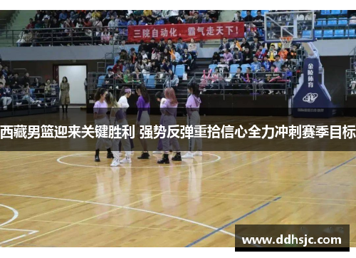 西藏男篮迎来关键胜利 强势反弹重拾信心全力冲刺赛季目标