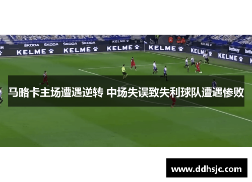马略卡主场遭遇逆转 中场失误致失利球队遭遇惨败