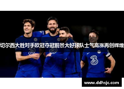 切尔西大胜对手欧冠夺冠前景大好球队士气高涨再创辉煌